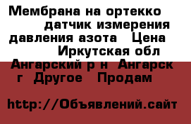 Мембрана на ортекко 1000HD  ,датчик измерения давления азота › Цена ­ 14 000 - Иркутская обл., Ангарский р-н, Ангарск г. Другое » Продам   